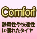 Comfort 静粛性や快適性に優れたタイヤ